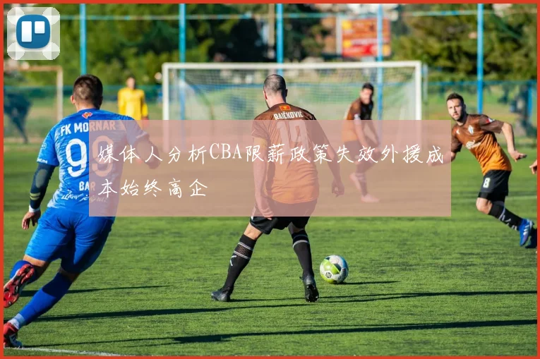 媒体人分析CBA限薪政策失效外援成本始终高企