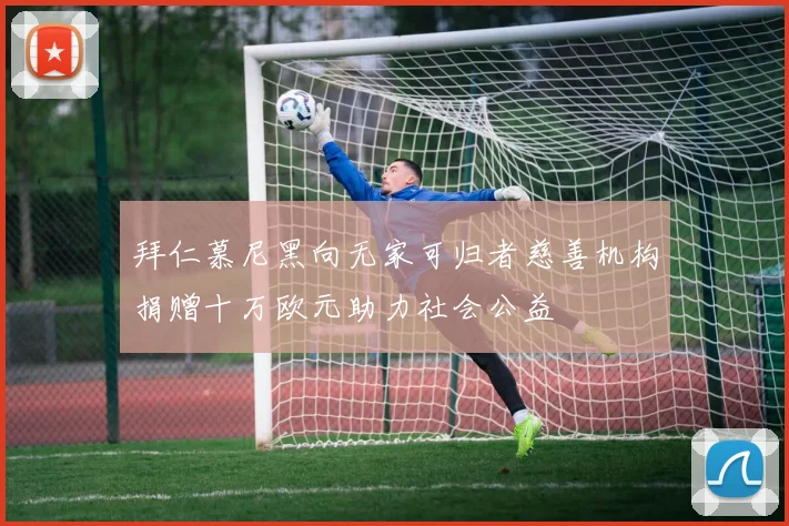 拜仁慕尼黑向无家可归者慈善机构捐赠十万欧元助力社会公益