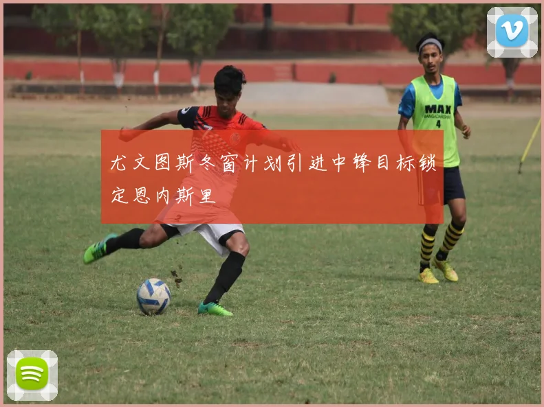 尤文图斯冬窗计划引进中锋目标锁定恩内斯里
