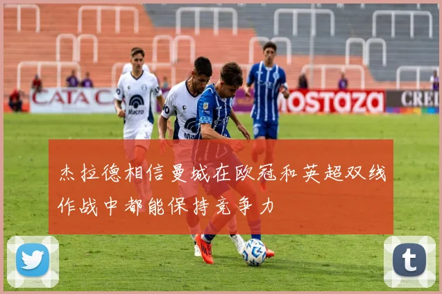 杰拉德相信曼城在欧冠和英超双线作战中都能保持竞争力