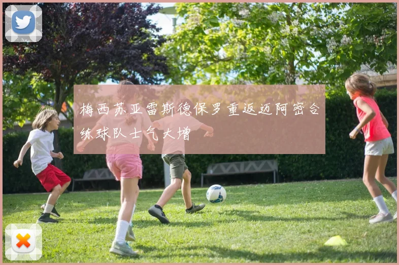 梅西苏亚雷斯德保罗重返迈阿密合练球队士气大增