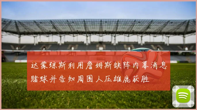达蒙琼斯利用詹姆斯缺阵内幕消息赌球并告知周围人压雄鹿获胜