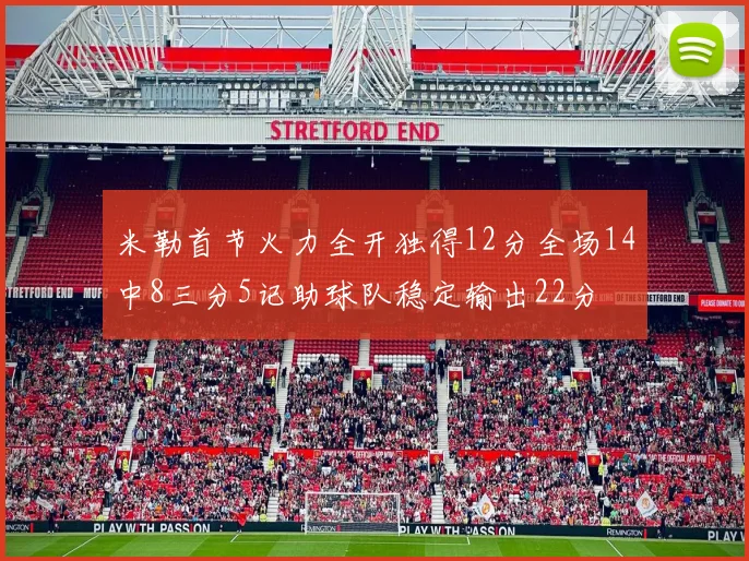 米勒首节火力全开独得12分全场14中8三分5记助球队稳定输出22分