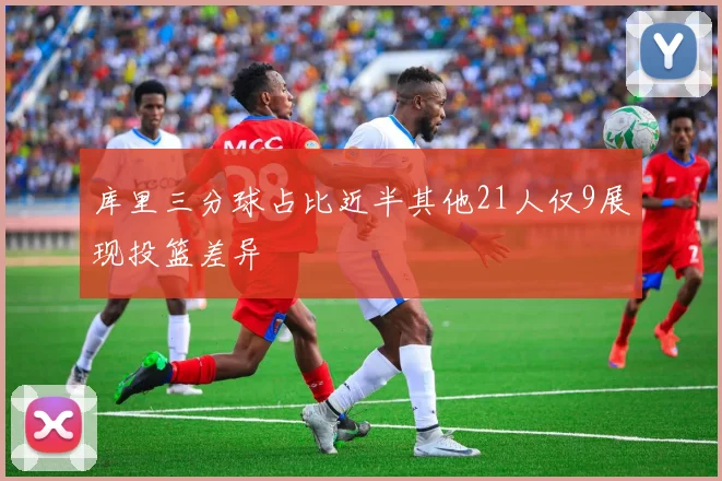 库里三分球占比近半其他21人仅9展现投篮差异