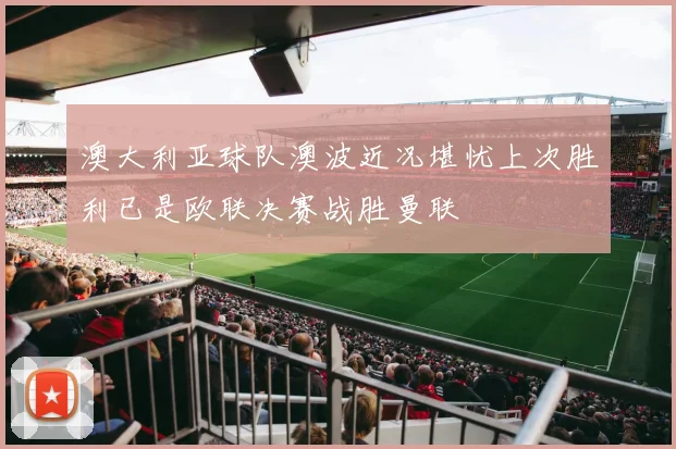 澳大利亚球队澳波近况堪忧上次胜利已是欧联决赛战胜曼联