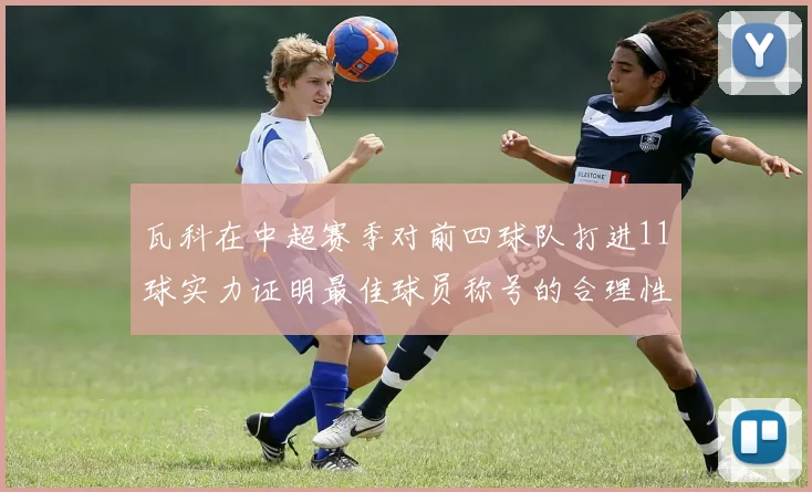 瓦科在中超赛季对前四球队打进11球实力证明最佳球员称号的合理性