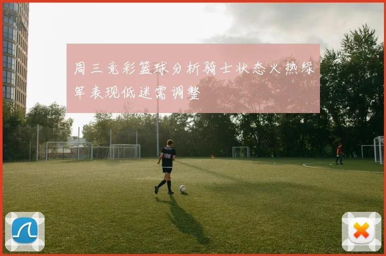 周三竞彩篮球分析骑士状态火热绿军表现低迷需调整