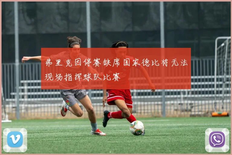 弗里克因停赛缺席国家德比将无法现场指挥球队比赛