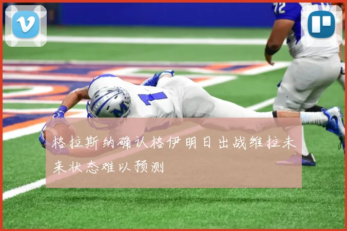 格拉斯纳确认格伊明日出战维拉未来状态难以预测