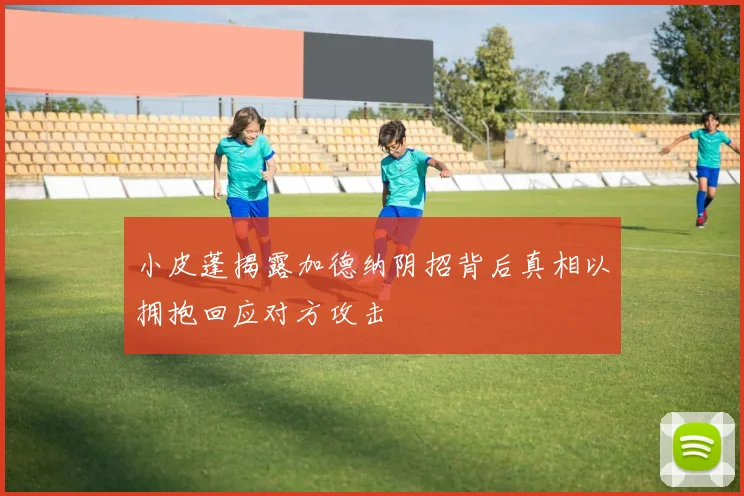 小皮蓬揭露加德纳阴招背后真相以拥抱回应对方攻击