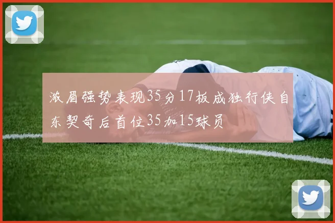 浓眉强势表现35分17板成独行侠自东契奇后首位35加15球员