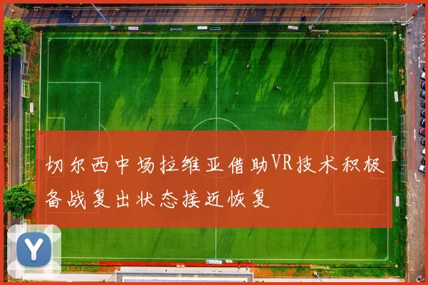 切尔西中场拉维亚借助VR技术积极备战复出状态接近恢复